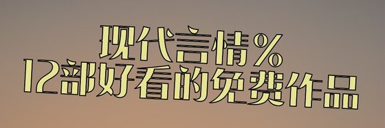 現代言情%12部好看的免費作品